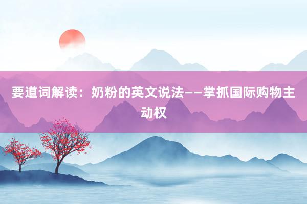 要道词解读：奶粉的英文说法——掌抓国际购物主动权