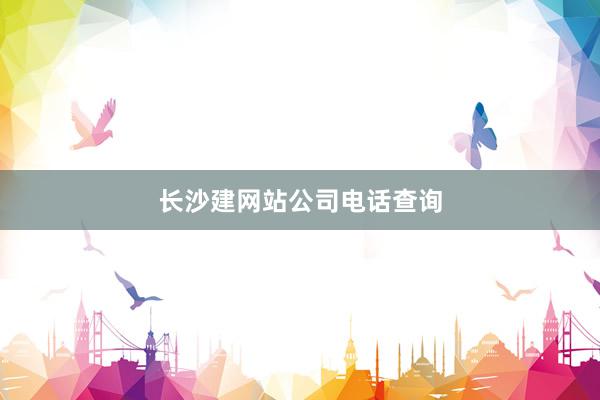 长沙建网站公司电话查询