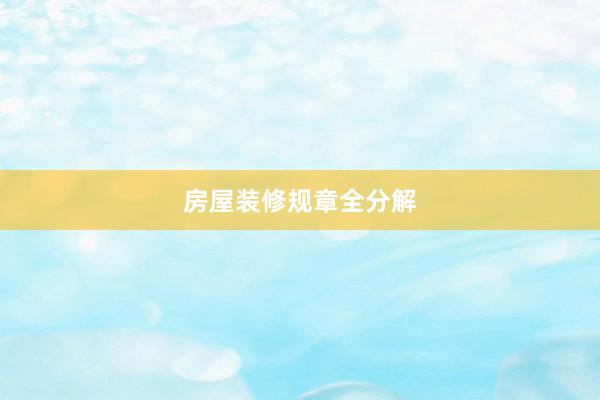 房屋装修规章全分解