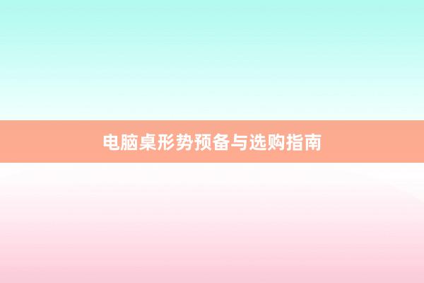 电脑桌形势预备与选购指南