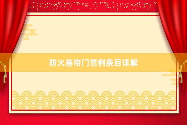 防火卷帘门范例条目详解